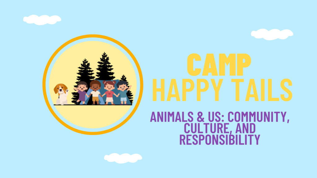Camp Happy Tails: Animals & Us- Community, Culture, and Responsibility
